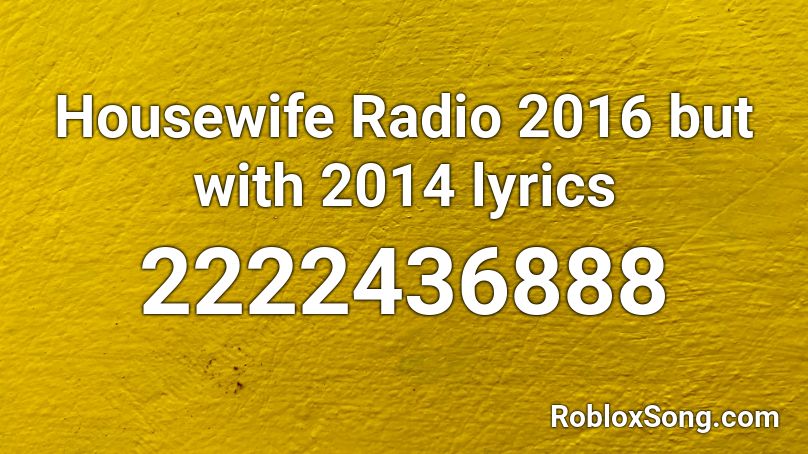 Housewife Radio 2016 but with 2014 lyrics Roblox ID - Roblox music codes