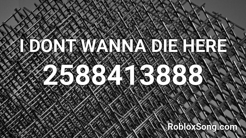 I DONT WANNA DIE HERE Roblox ID