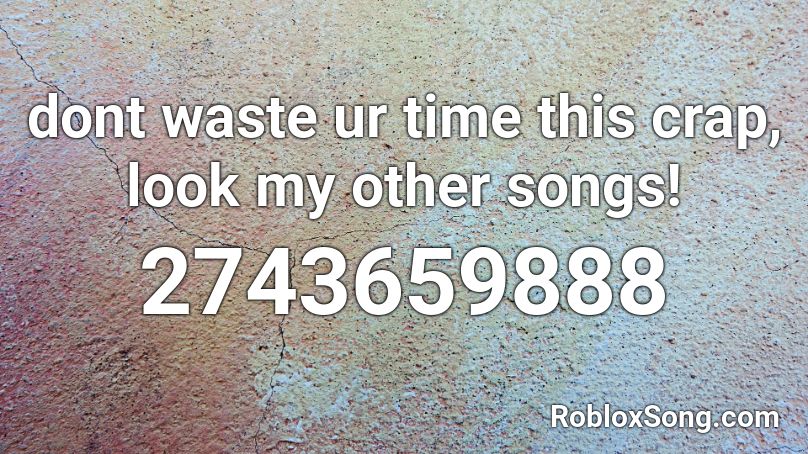 dont waste ur time this crap, look my other songs! Roblox ID
