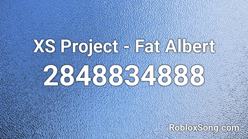 Xs Project Fat Albert Roblox Id Roblox Music Codes - fat roblox id