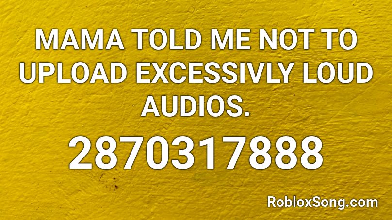 MAMA TOLD ME NOT TO UPLOAD EXCESSIVLY LOUD AUDIOS. Roblox ID