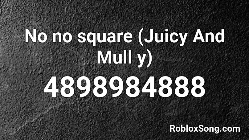 No No Square Juicy And Mull Y Roblox Id Roblox Music Codes - no no square roblox id code loud