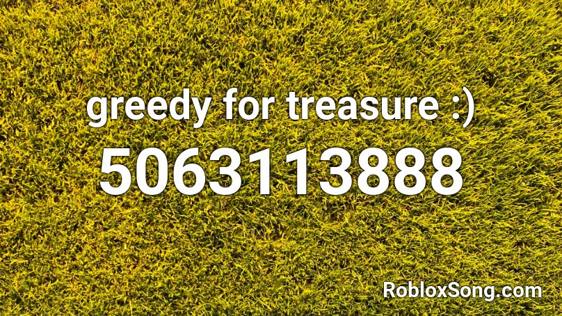 Greedy For Treasure Roblox Id Roblox Music Codes - greedy roblox id