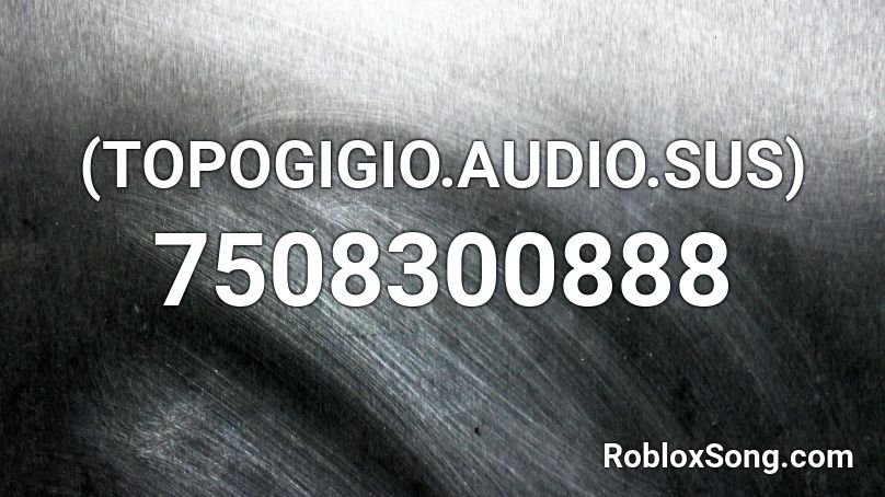 (TOPOGIGIO.AUDIO.SUS) Roblox ID