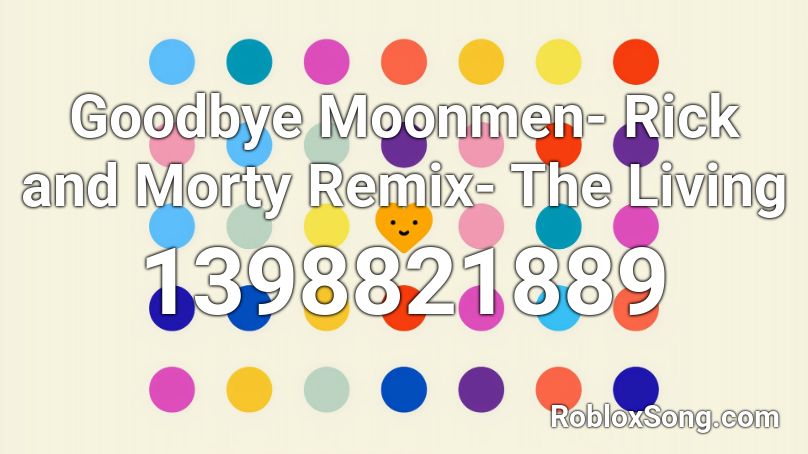 Goodbye Moonmen- Rick and Morty Remix- The Living  Roblox ID