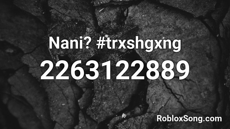 Nani? #trxshgxng Roblox ID