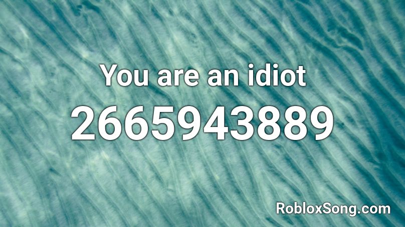 You are an idiot Roblox ID