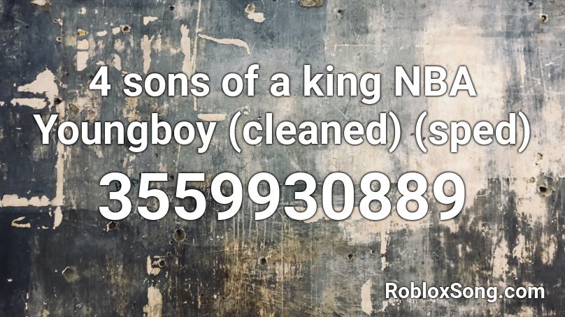 4 Sons Of A King Nba Youngboy Cleaned Sped Roblox Id Roblox Music Codes - roblox nba youngboy music id