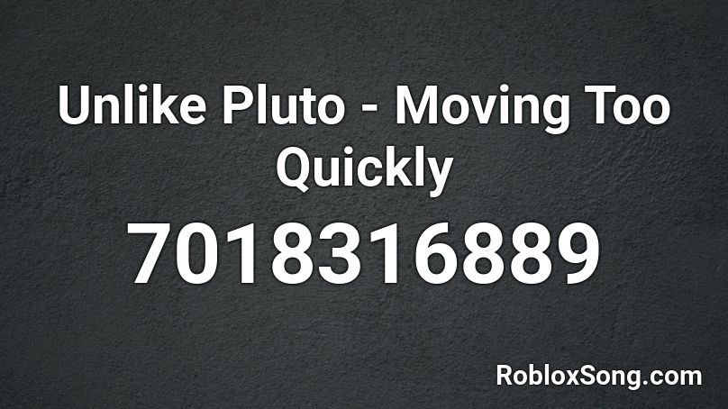 Unlike Pluto - Moving Too Quickly Roblox ID