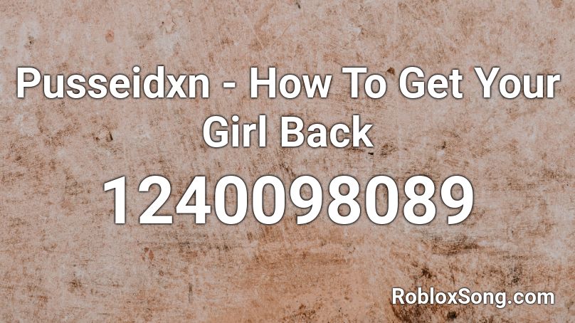 Pusseidxn - How To Get Your Girl Back Roblox ID