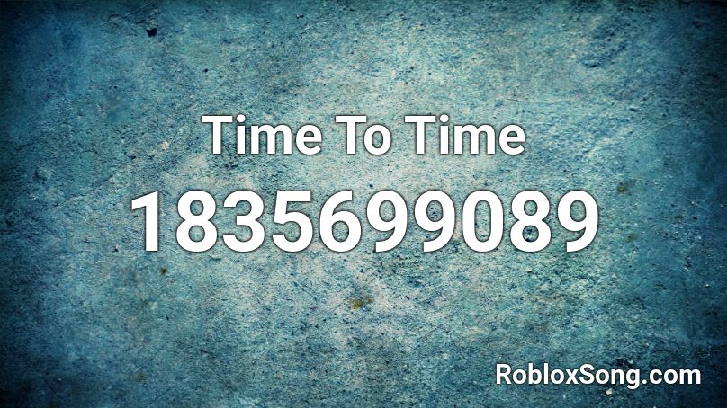 Time To Time Roblox ID