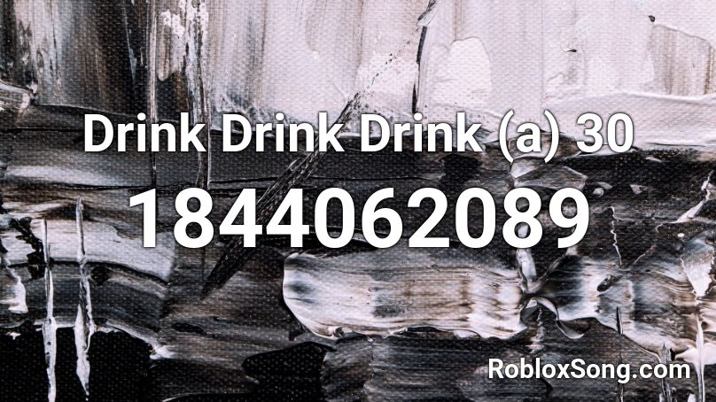 Drink Drink Drink (a) 30 Roblox ID