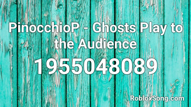 PinocchioP - Ghosts Play to the Audience Roblox ID