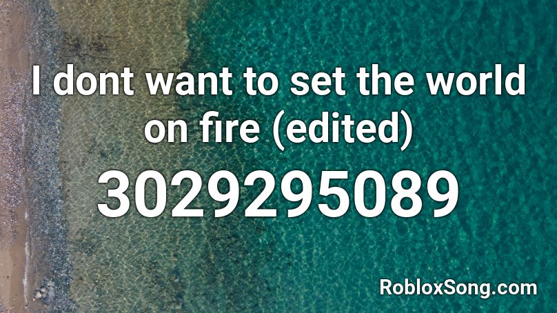 I Dont Want To Set The World On Fire Edited Roblox Id Roblox Music Codes - roblox i don't want to set the world on fire id