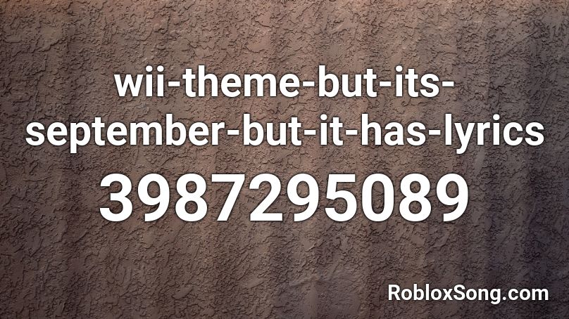 wii-theme-but-its-september-but-it-has-lyrics Roblox ID