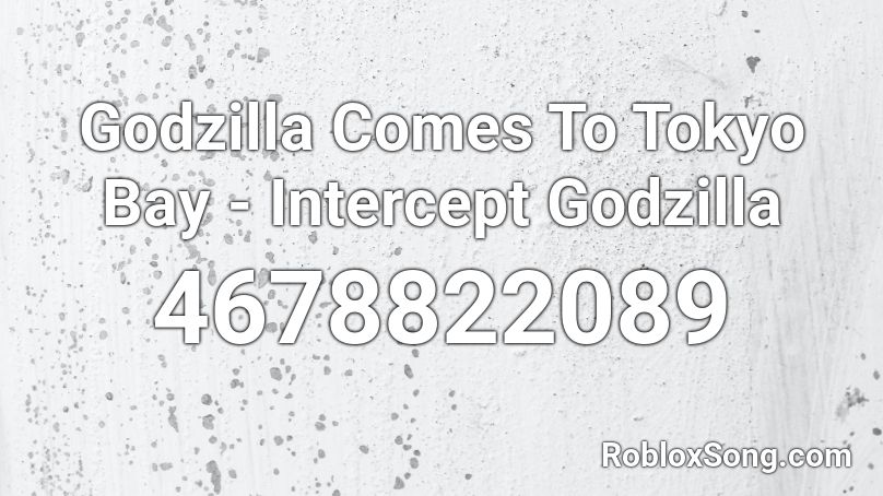 Godzilla Comes To Tokyo Bay - Intercept Godzilla  Roblox ID
