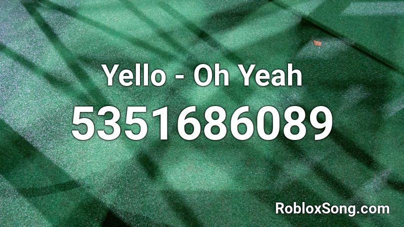 Yello Oh Yeah Roblox Id Roblox Music Codes - oh yeah yeah song roblox