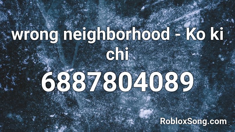 wrong neighborhood - Ko ki chi Roblox ID
