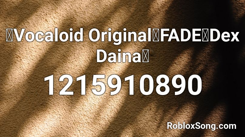 【Vocaloid Original】FADE【Dex  Daina】 Roblox ID