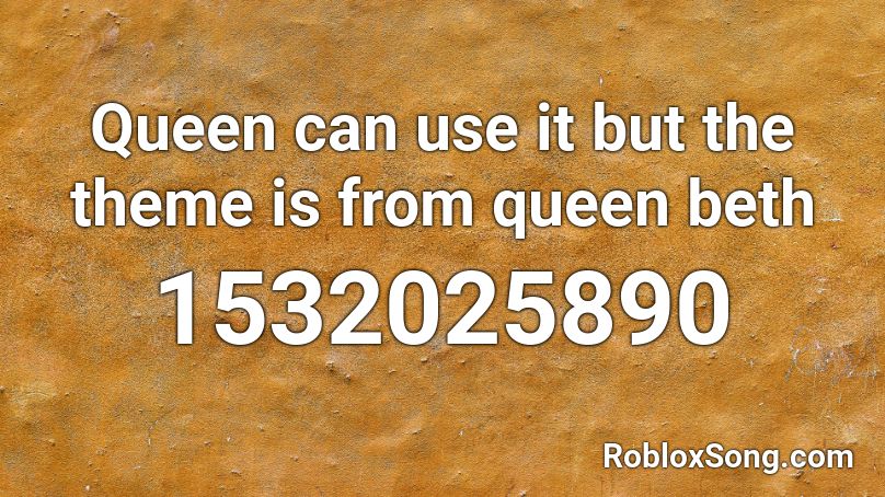 Queen can use it but the theme is from queen beth Roblox ID