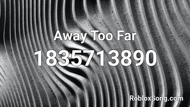 Away Too Far Roblox ID