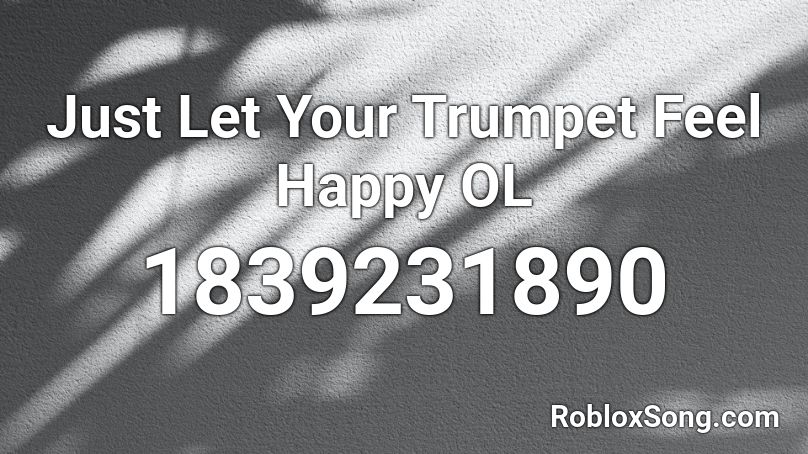 Just Let Your Trumpet Feel Happy OL Roblox ID