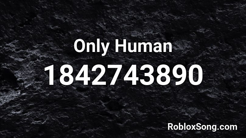 Only Human Roblox Id Roblox Music Codes - guby gurber song id for roblox