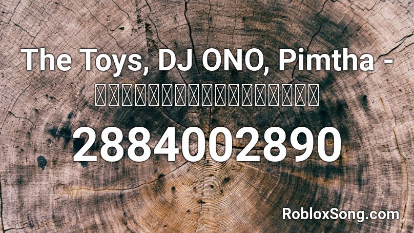 The Toys, DJ ONO, Pimtha - มีเธอทุกวันก็โอนิ Roblox ID
