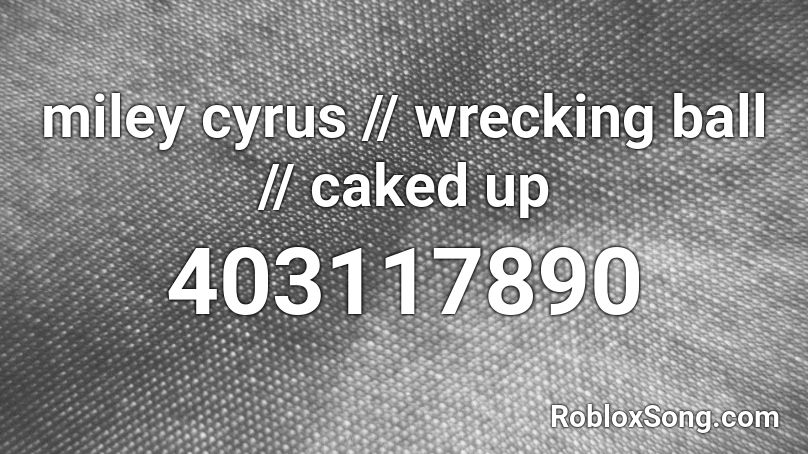 Miley Cyrus Wrecking Ball Caked Up Roblox Id Roblox Music Codes - wrecking ball full song roblox id