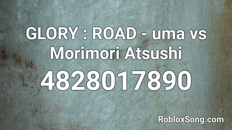 GLORY : ROAD - uma vs Morimori Atsushi Roblox ID