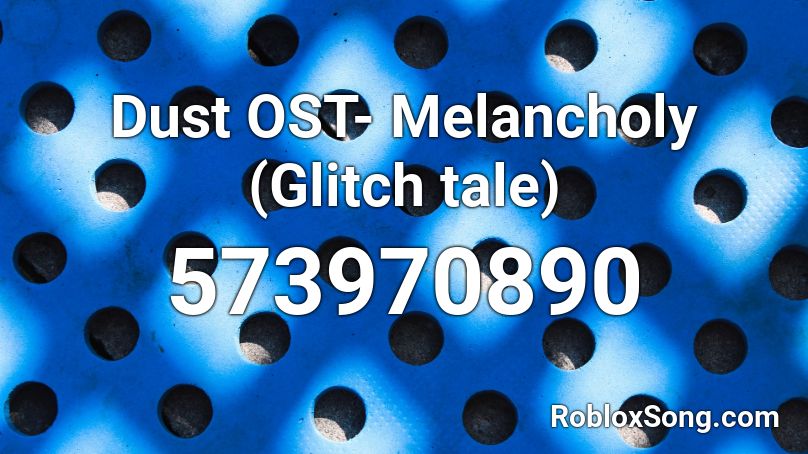 Dust OST- Melancholy (Glitch tale) Roblox ID