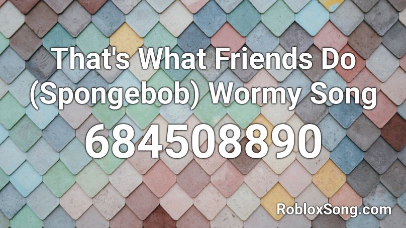 That's What Friends Do (Spongebob) Wormy Song Roblox ID