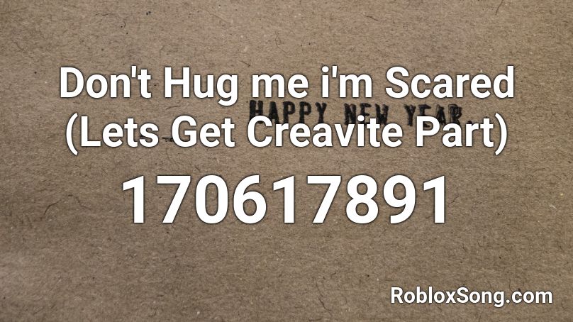 Don't Hug me i'm Scared (Lets Get Creavite Part) Roblox ID