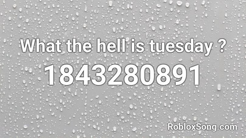 What the hell is tuesday ? Roblox ID