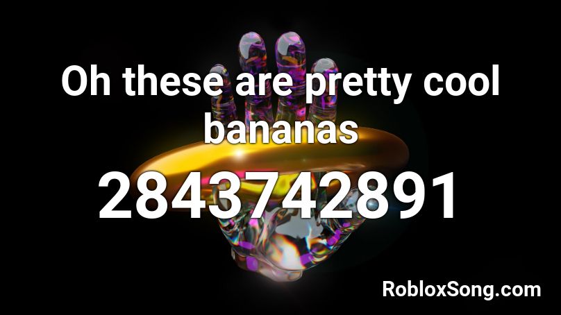 Oh these are pretty cool bananas Roblox ID