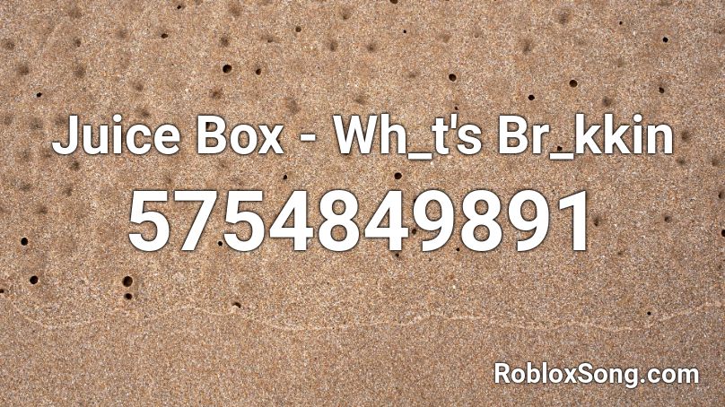 Juice Box - Wh_t's Br_kkin Roblox ID