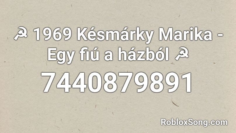 ☭ 1969 Késmárky Marika - Egy fiú a házból ☭ Roblox ID