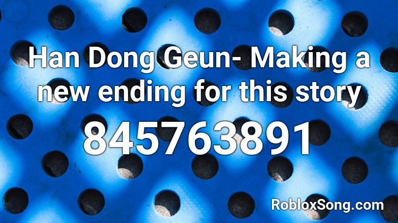 Han Dong Geun- Making a new ending for this story Roblox ID