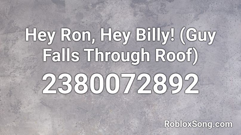 Hey Ron, Hey Billy! (Guy Falls Through Roof) Roblox ID