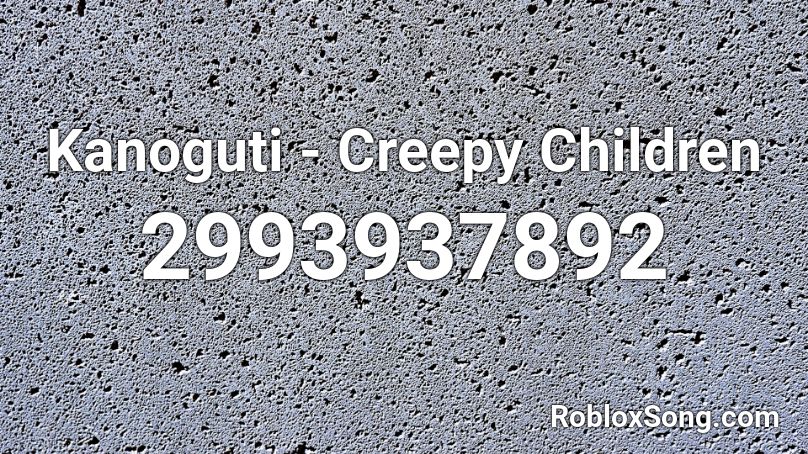 Kanoguti - Creepy Children Roblox ID