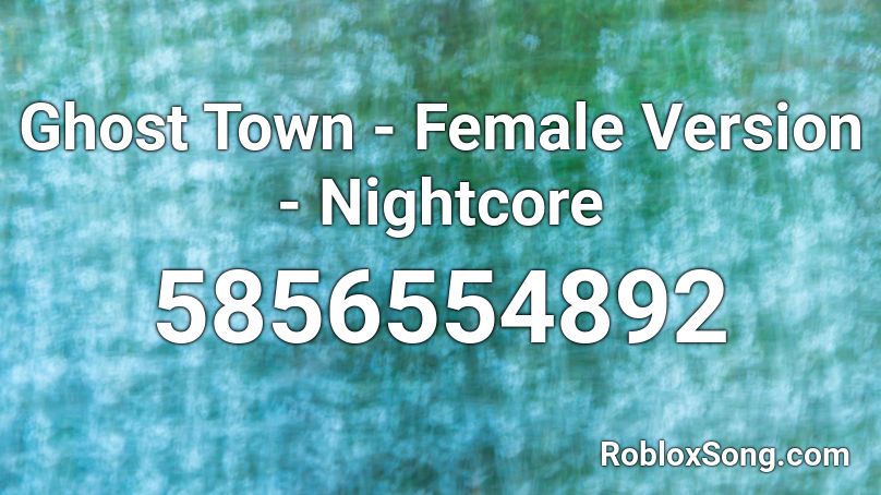 Ghost Town - Female Version - Nightcore Roblox ID