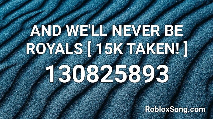 AND WE'LL NEVER BE ROYALS [ 15K TAKEN! ] Roblox ID