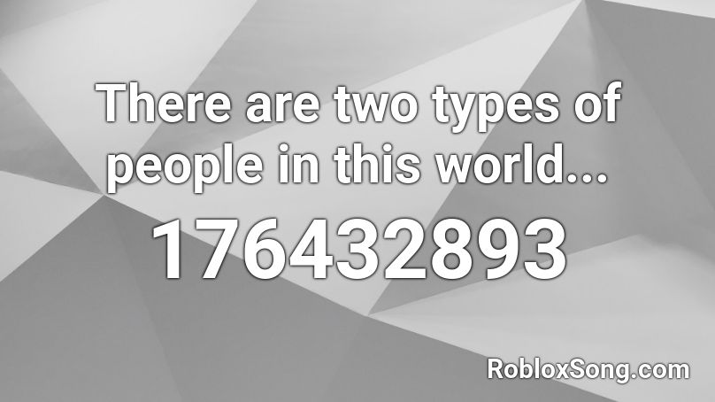 There Are Two Types Of People In This World Roblox Id Roblox Music Codes - asset id types roblox