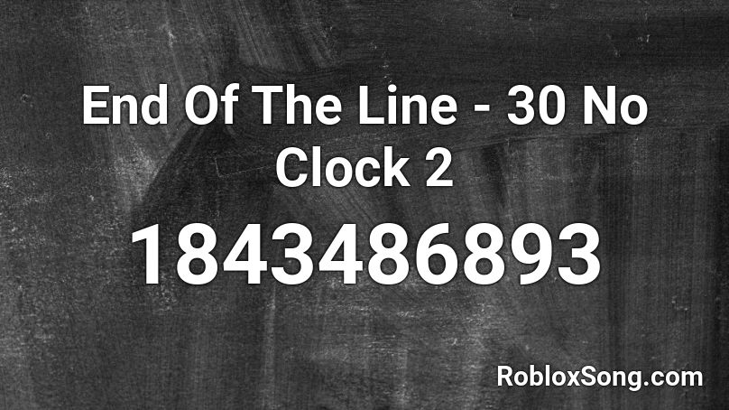 End Of The Line - 30 No Clock 2 Roblox ID