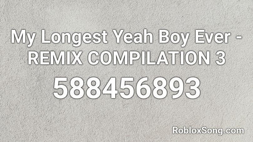 My Longest Yeah Boy Ever - REMIX COMPILATION 3 Roblox ID