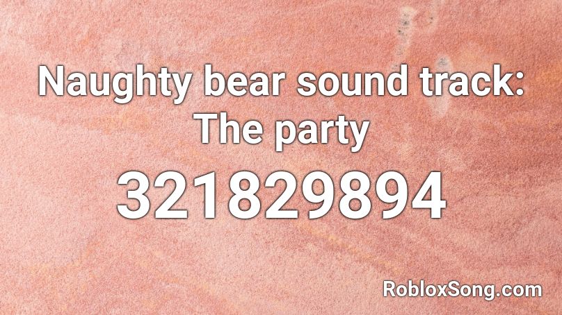 Naughty bear sound track: The party Roblox ID