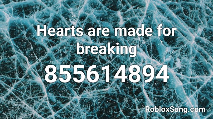 Hearts are made for breaking Roblox ID