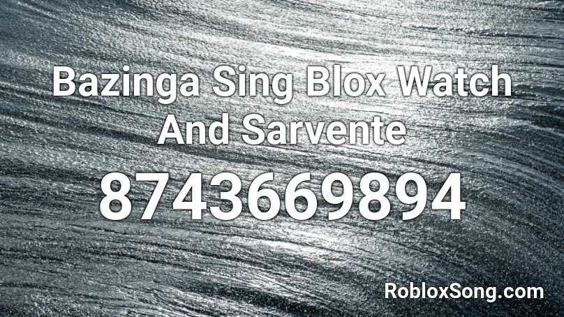 Bazinga Sing Blox Watch And Sarvente Roblox ID