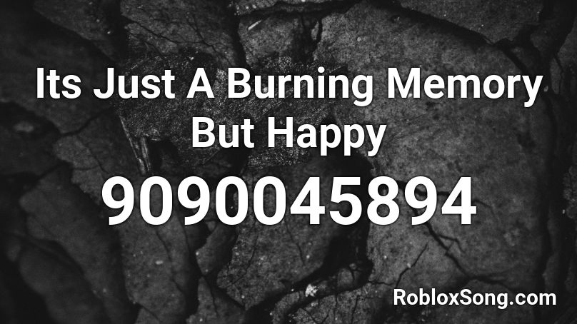 Its Just A Burning Memory But Happy Roblox ID