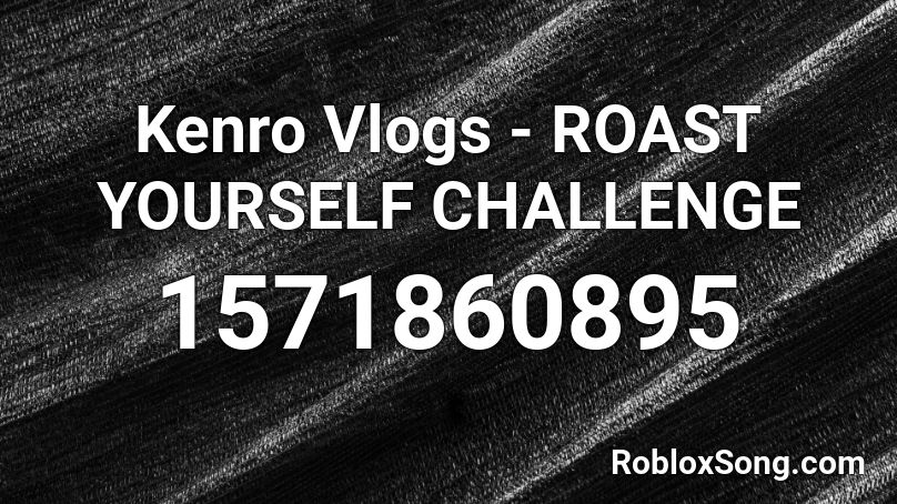 Kenro Vlogs - ROAST YOURSELF CHALLENGE Roblox ID